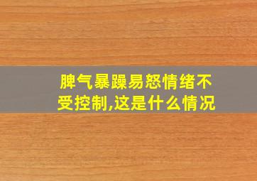 脾气暴躁易怒情绪不受控制,这是什么情况