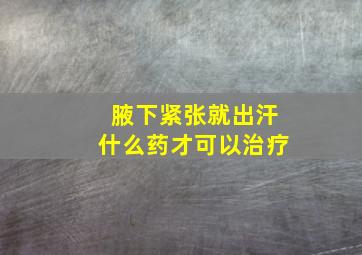 腋下紧张就出汗什么药才可以治疗