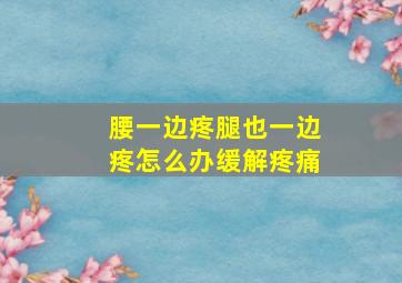 腰一边疼腿也一边疼怎么办缓解疼痛