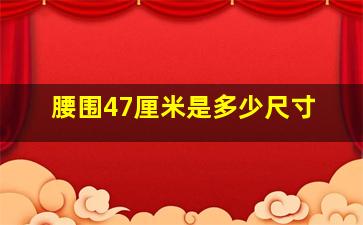 腰围47厘米是多少尺寸