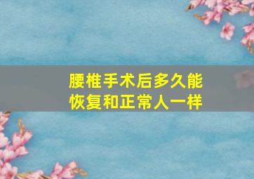 腰椎手术后多久能恢复和正常人一样