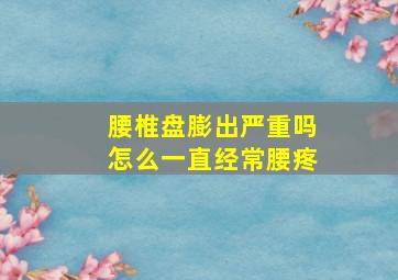 腰椎盘膨出严重吗怎么一直经常腰疼