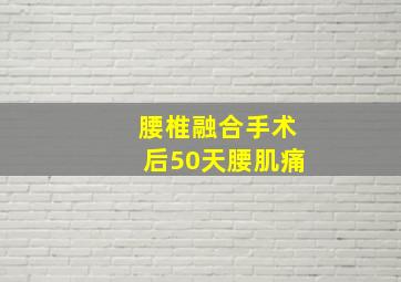 腰椎融合手术后50天腰肌痛