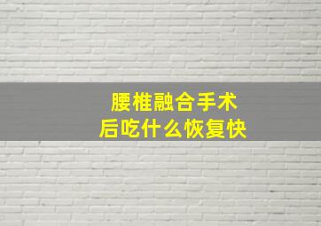 腰椎融合手术后吃什么恢复快