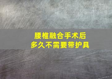 腰椎融合手术后多久不需要带护具