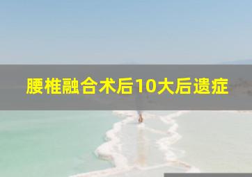 腰椎融合术后10大后遗症