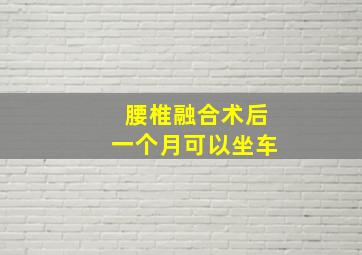 腰椎融合术后一个月可以坐车