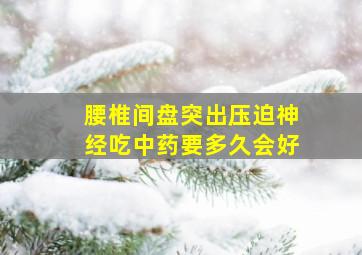 腰椎间盘突出压迫神经吃中药要多久会好