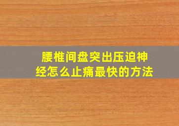 腰椎间盘突出压迫神经怎么止痛最快的方法