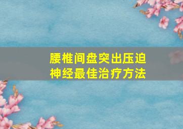 腰椎间盘突出压迫神经最佳治疗方法