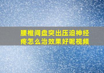 腰椎间盘突出压迫神经疼怎么治效果好呢视频