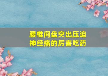 腰椎间盘突出压迫神经痛的厉害吃药