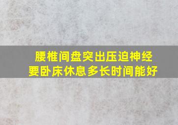 腰椎间盘突出压迫神经要卧床休息多长时间能好