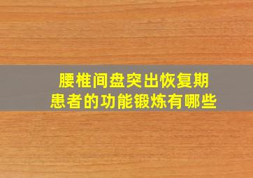 腰椎间盘突出恢复期患者的功能锻炼有哪些