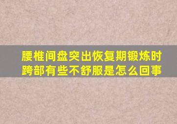 腰椎间盘突出恢复期锻炼时跨部有些不舒服是怎么回事