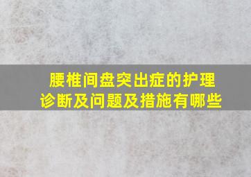 腰椎间盘突出症的护理诊断及问题及措施有哪些