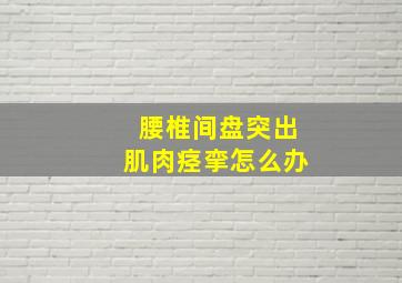 腰椎间盘突出肌肉痉挛怎么办