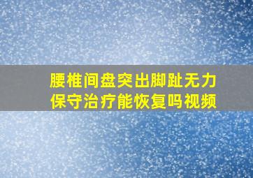 腰椎间盘突出脚趾无力保守治疗能恢复吗视频