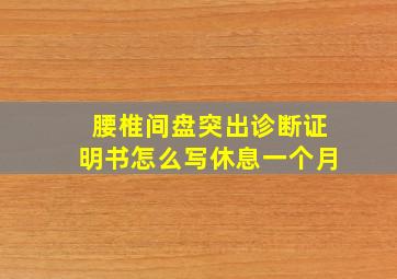 腰椎间盘突出诊断证明书怎么写休息一个月