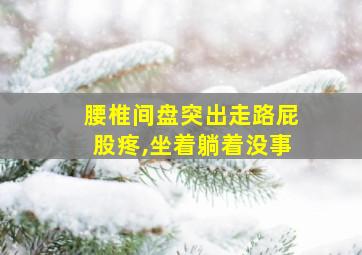 腰椎间盘突出走路屁股疼,坐着躺着没事