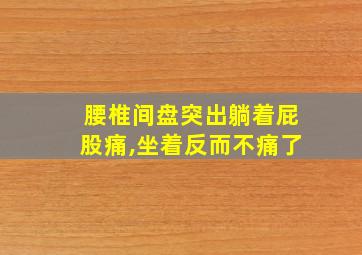 腰椎间盘突出躺着屁股痛,坐着反而不痛了