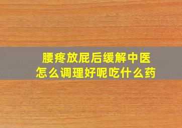 腰疼放屁后缓解中医怎么调理好呢吃什么药