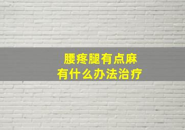 腰疼腿有点麻有什么办法治疗