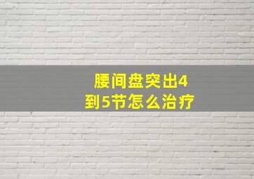 腰间盘突出4到5节怎么治疗