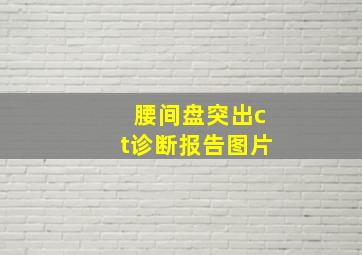 腰间盘突出ct诊断报告图片