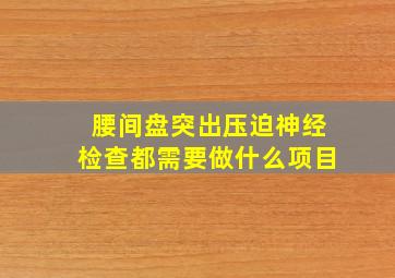 腰间盘突出压迫神经检查都需要做什么项目