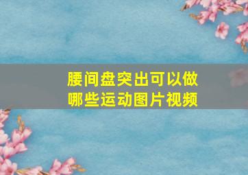 腰间盘突出可以做哪些运动图片视频