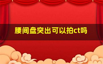 腰间盘突出可以拍ct吗