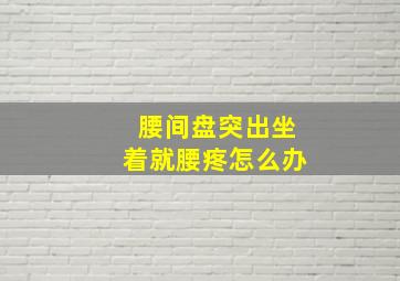 腰间盘突出坐着就腰疼怎么办