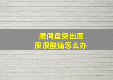 腰间盘突出屁股很酸痛怎么办