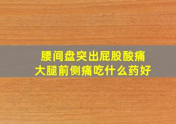 腰间盘突出屁股酸痛大腿前侧痛吃什么药好