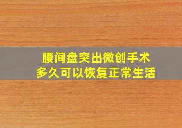 腰间盘突出微创手术多久可以恢复正常生活