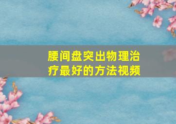 腰间盘突出物理治疗最好的方法视频