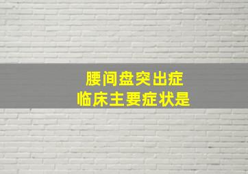 腰间盘突出症临床主要症状是