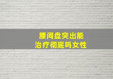 腰间盘突出能治疗彻底吗女性