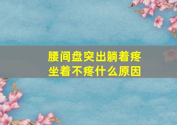 腰间盘突出躺着疼坐着不疼什么原因