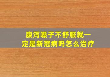 腹泻嗓子不舒服就一定是新冠病吗怎么治疗