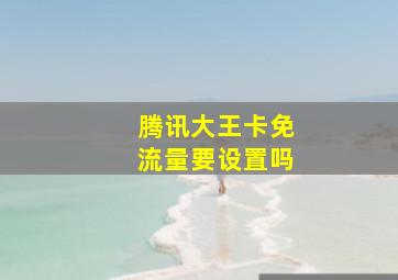 腾讯大王卡免流量要设置吗