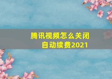 腾讯视频怎么关闭自动续费2021