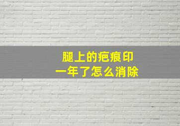 腿上的疤痕印一年了怎么消除