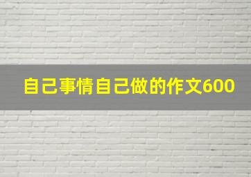 自己事情自己做的作文600