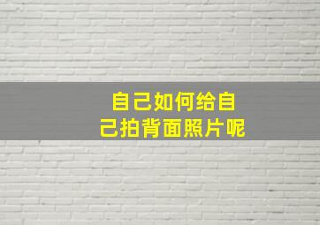 自己如何给自己拍背面照片呢