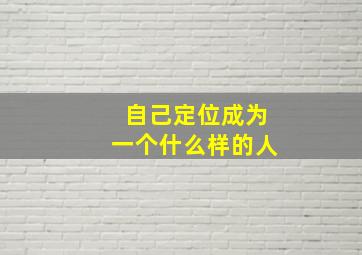 自己定位成为一个什么样的人