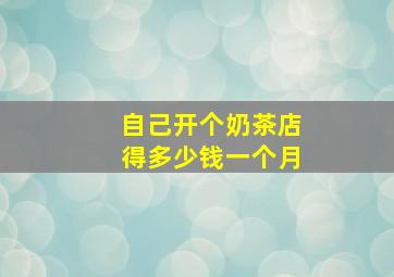 自己开个奶茶店得多少钱一个月