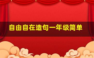 自由自在造句一年级简单