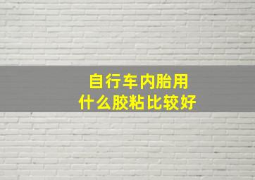 自行车内胎用什么胶粘比较好